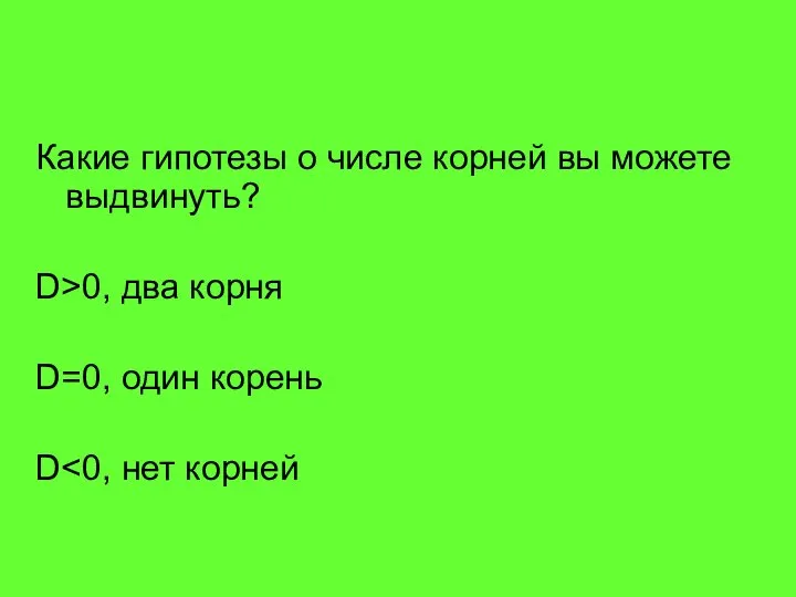 Какие гипотезы о числе корней вы можете выдвинуть? D>0, два корня D=0, один корень D