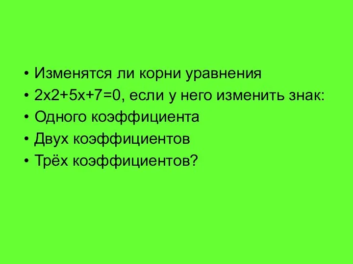 Изменятся ли корни уравнения 2х2+5х+7=0, если у него изменить знак: Одного коэффициента Двух коэффициентов Трёх коэффициентов?