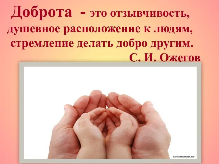 . - это отзывчивость, душевное расположение к людям, стремление делать добро другим. С. И. Ожегов Доброта