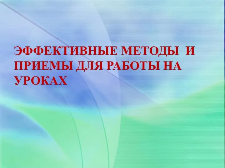 ЭФФЕКТИВНЫЕ МЕТОДЫ И ПРИЕМЫ ДЛЯ РАБОТЫ НА УРОКАХ