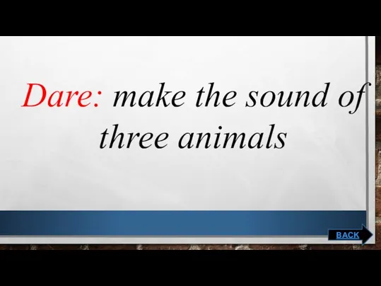 Dare: make the sound of three animals BACK