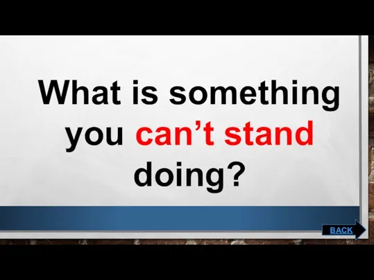 What is something you can’t stand doing? BACK