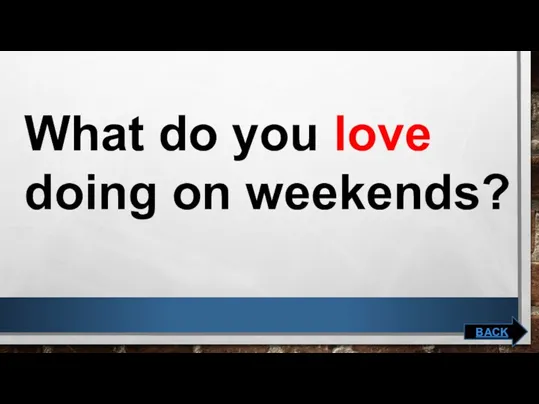What do you love doing on weekends? BACK