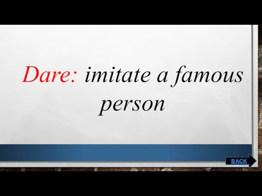 Dare: imitate a famous person BACK