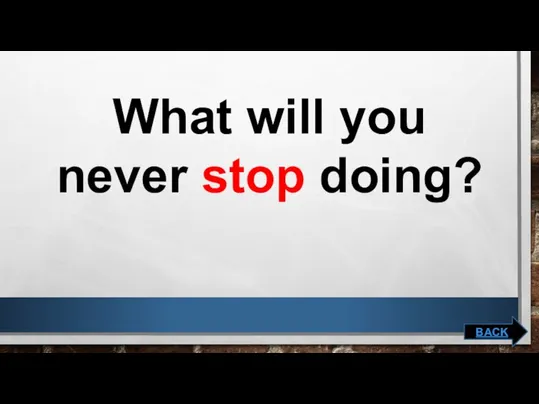 What will you never stop doing? BACK