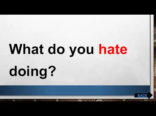 What do you hate doing? BACK