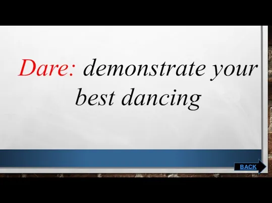Dare: demonstrate your best dancing BACK