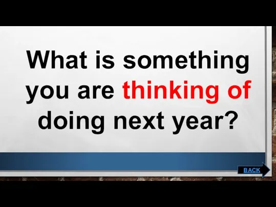 What is something you are thinking of doing next year? BACK