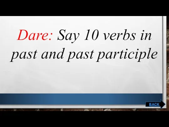 Dare: Say 10 verbs in past and past participle BACK
