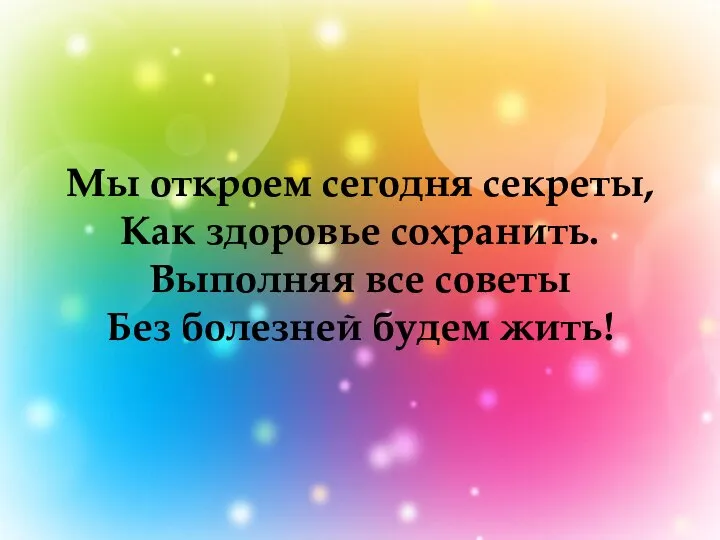 Мы откроем сегодня секреты, Как здоровье сохранить. Выполняя все советы Без болезней будем жить!