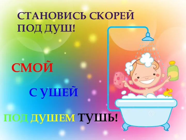 СТАНОВИСЬ СКОРЕЙ ПОД ДУШ! ПОД ДУШЕМ ТУШЬ! СМОЙ С УШЕЙ