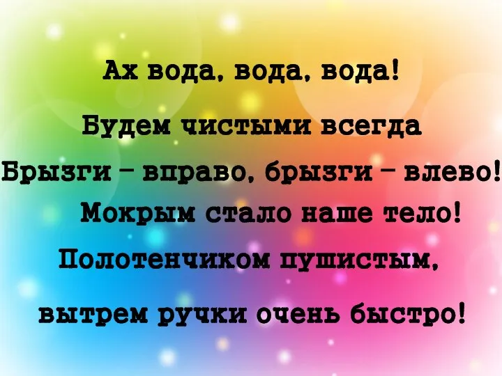 Мокрым стало наше тело! Ах вода, вода, вода! Будем чистыми всегда Брызги