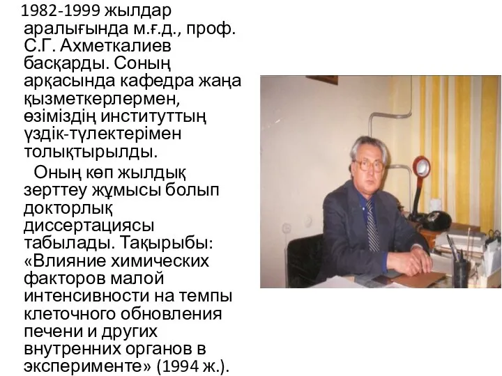 1982-1999 жылдар аралығында м.ғ.д., проф. С.Г. Ахметкалиев басқарды. Соның арқасында кафедра жаңа