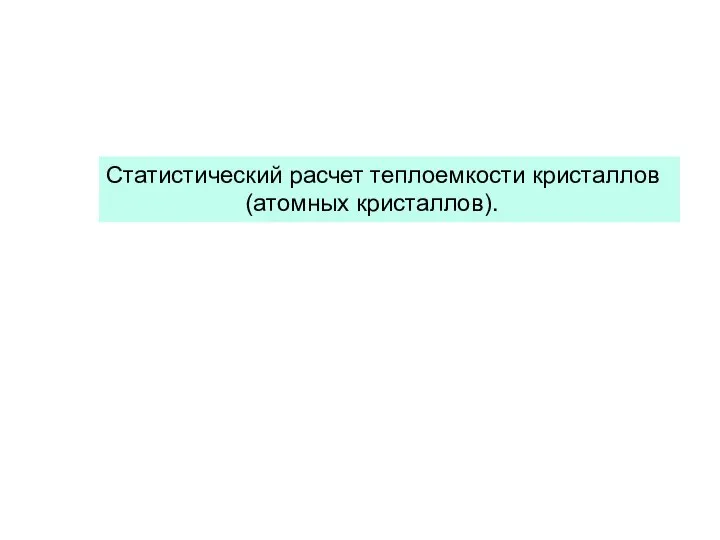 Статистический расчет теплоемкости кристаллов (атомных кристаллов).