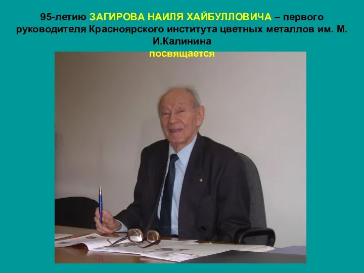 95-летию ЗАГИРОВА НАИЛЯ ХАЙБУЛЛОВИЧА – первого руководителя Красноярского института цветных металлов им. М.И.Калинина посвящается