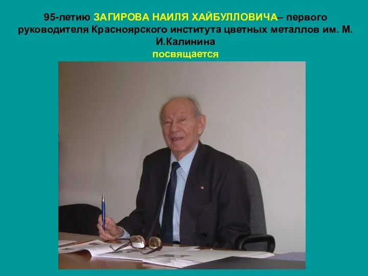 95-летию ЗАГИРОВА НАИЛЯ ХАЙБУЛЛОВИЧА– первого руководителя Красноярского института цветных металлов им. М.И.Калинина посвящается