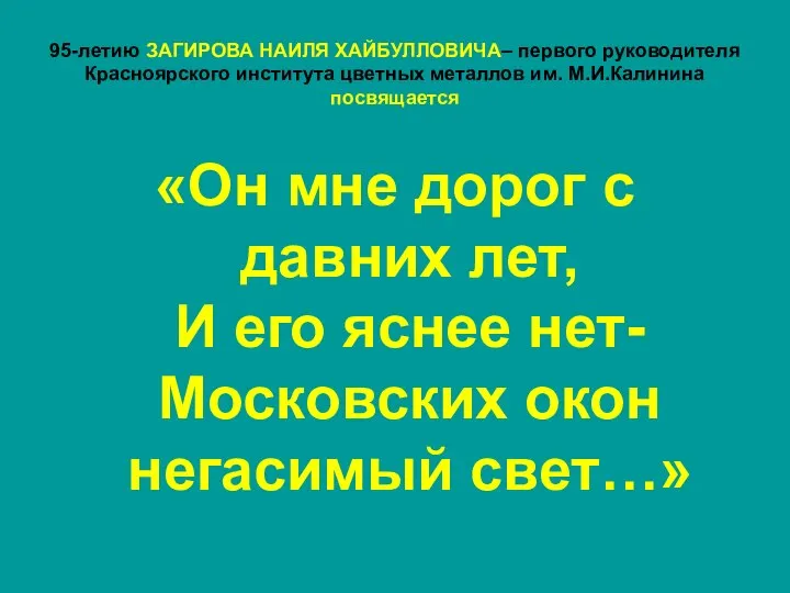 95-летию ЗАГИРОВА НАИЛЯ ХАЙБУЛЛОВИЧА– первого руководителя Красноярского института цветных металлов им. М.И.Калинина