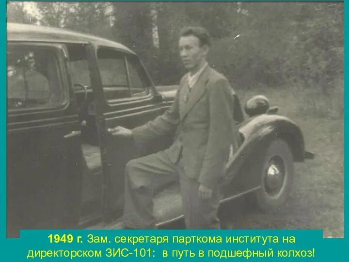 1949 г. Зам. секретаря парткома института на директорском ЗИС-101: в путь в подшефный колхоз!