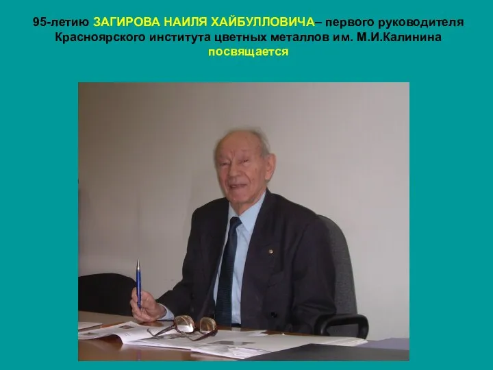 95-летию ЗАГИРОВА НАИЛЯ ХАЙБУЛЛОВИЧА– первого руководителя Красноярского института цветных металлов им. М.И.Калинина посвящается