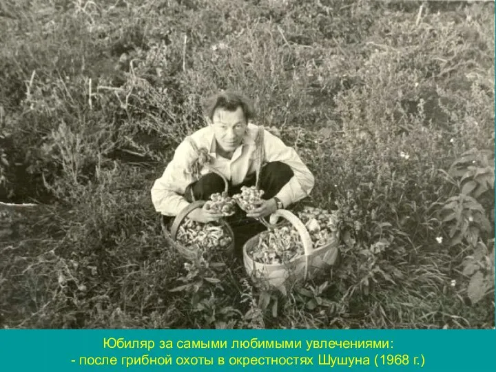 Юбиляр за самыми любимыми увлечениями: - после грибной охоты в окрестностях Шушуна (1968 г.)