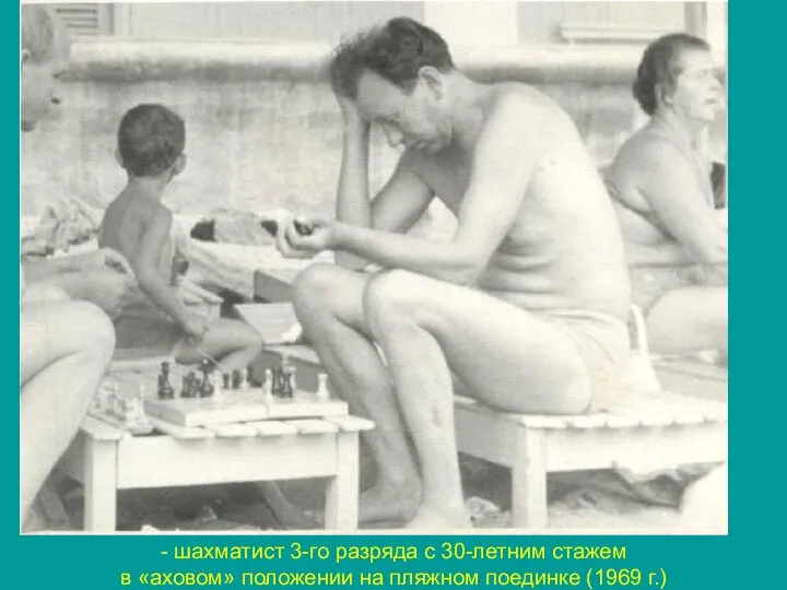 - шахматист 3-го разряда с 30-летним стажем в «аховом» положении на пляжном поединке (1969 г.)