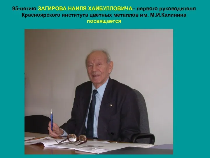 95-летию ЗАГИРОВА НАИЛЯ ХАЙБУЛЛОВИЧА– первого руководителя Красноярского института цветных металлов им. М.И.Калинина посвящается