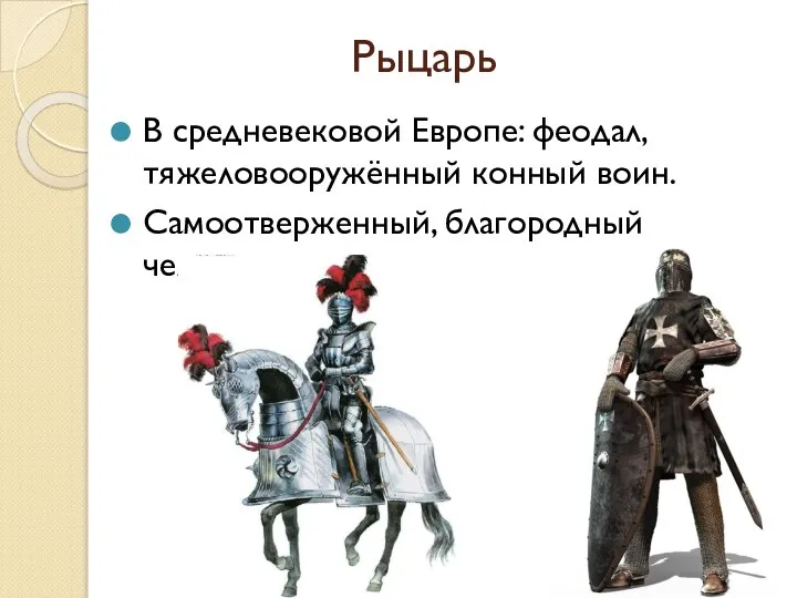 Рыцарь В средневековой Европе: феодал, тяжеловооружённый конный воин. Самоотверженный, благородный человек.