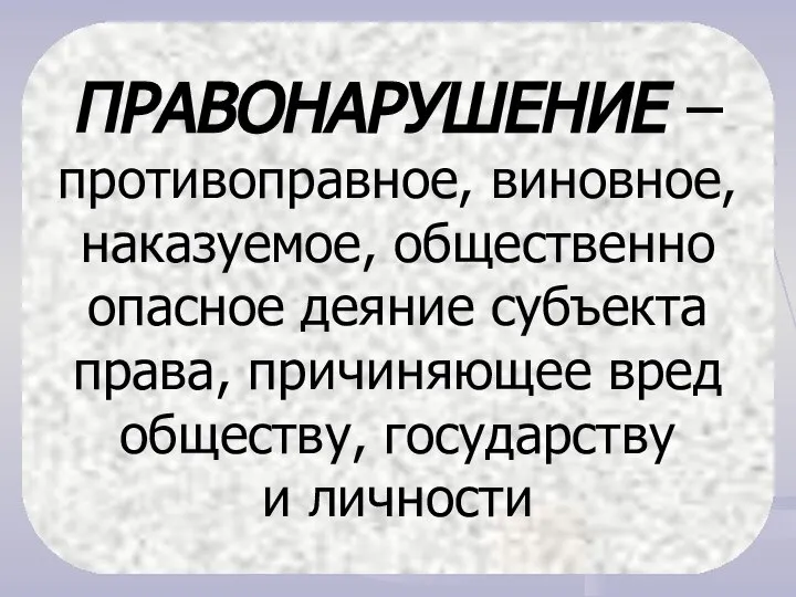 ПРАВОНАРУШЕНИЕ – противоправное, виновное, наказуемое, общественно опасное деяние субъекта права, причиняющее вред обществу, государству и личности