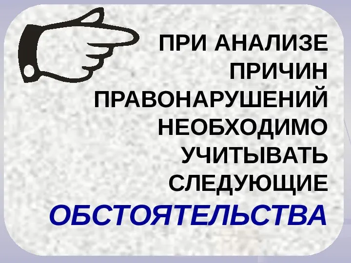 ПРИ АНАЛИЗЕ ПРИЧИН ПРАВОНАРУШЕНИЙ НЕОБХОДИМО УЧИТЫВАТЬ СЛЕДУЮЩИЕ ОБСТОЯТЕЛЬСТВА