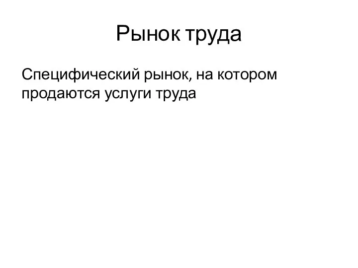 Рынок труда Специфический рынок, на котором продаются услуги труда