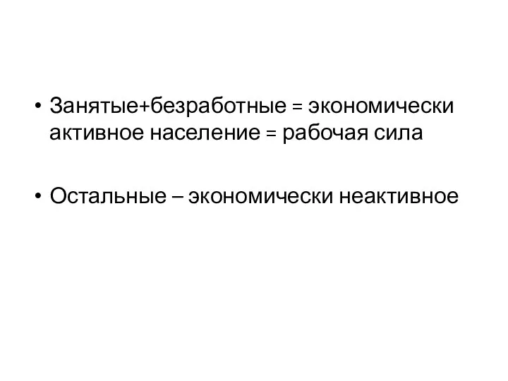 Занятые+безработные = экономически активное население = рабочая сила Остальные – экономически неактивное