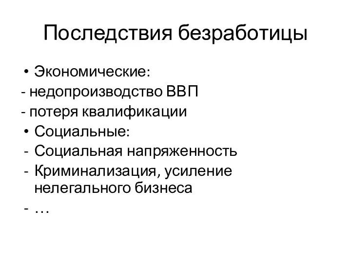 Последствия безработицы Экономические: - недопроизводство ВВП - потеря квалификации Социальные: Социальная напряженность