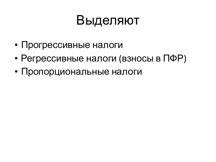 Выделяют Прогрессивные налоги Регрессивные налоги (взносы в ПФР) Пропорциональные налоги