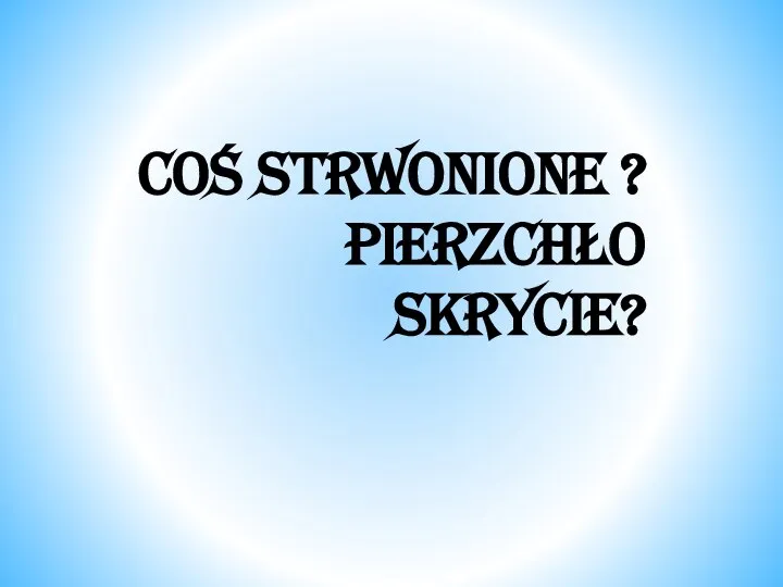 Coś strwonione ? Pierzchło skrycie?