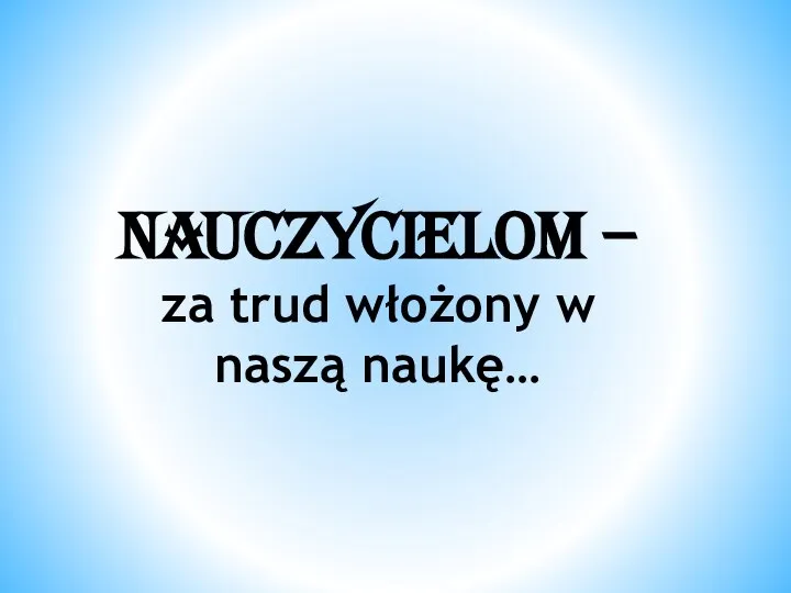 Nauczycielom – za trud włożony w naszą naukę…