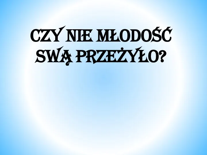 Czy nie młodość swą przeżyło?