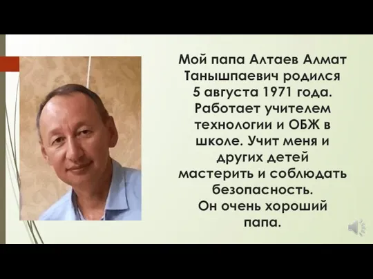 Мой папа Алтаев Алмат Танышпаевич родился 5 августа 1971 года. Работает учителем