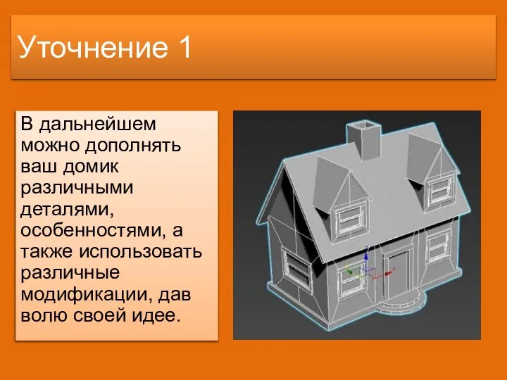 Уточнение 1 В дальнейшем можно дополнять ваш домик различными деталями, особенностями, а