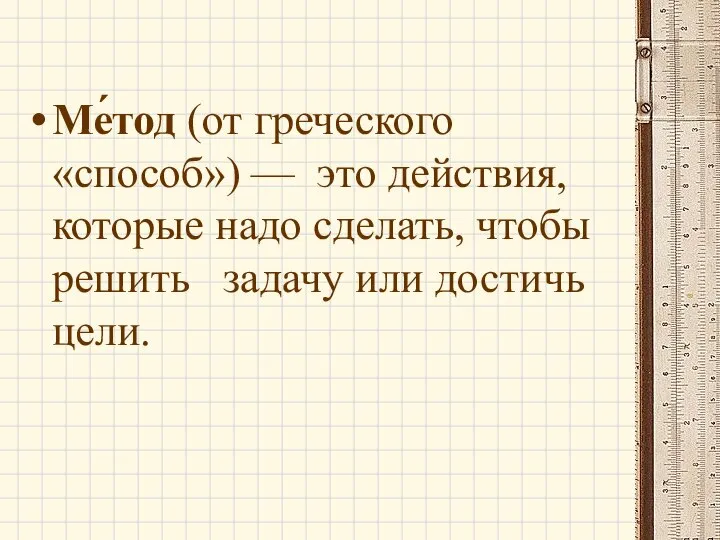 Ме́тод (от греческого «способ») — это действия, которые надо сделать, чтобы решить задачу или достичь цели.