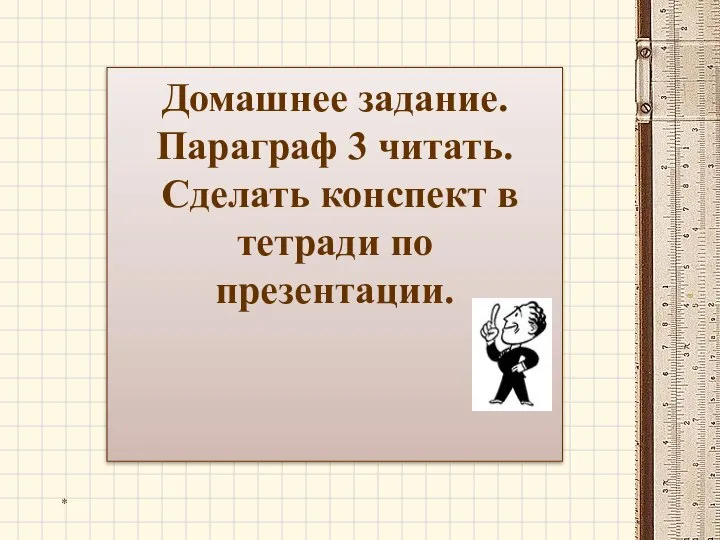 * Домашнее задание. Параграф 3 читать. Сделать конспект в тетради по презентации.