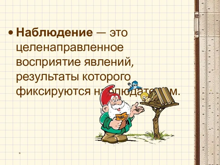 Наблюдение — это целенаправленное восприятие явлений, результаты которого фиксируются наблюдателем. *