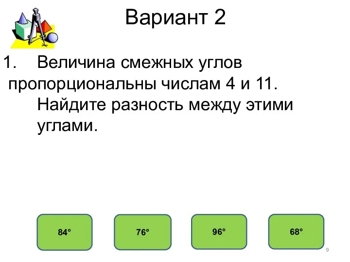 Вариант 2 84° 76° 96° 68° Величина смежных углов пропорциональны числам 4