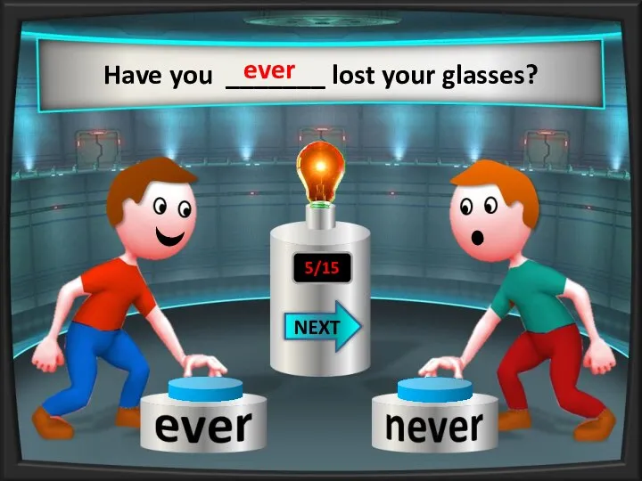 Have you _______ lost your glasses? ever NEXT 5/15