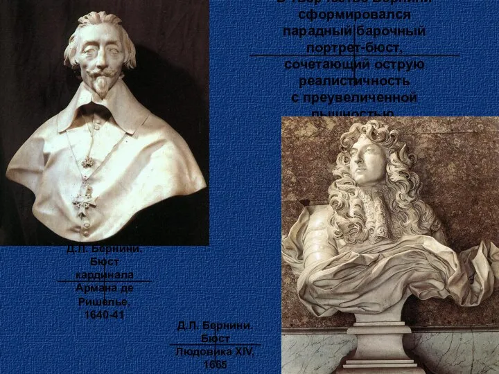 В творчестве Бернини сформировался парадный барочный портрет-бюст, сочетающий острую реалистичность с преувеличенной