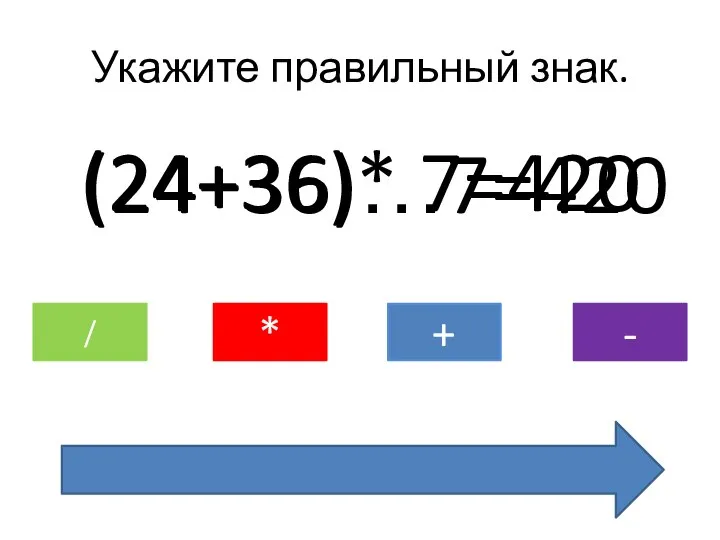 Укажите правильный знак. (24+36)…7=420 / * + - (24+36)* 7=420