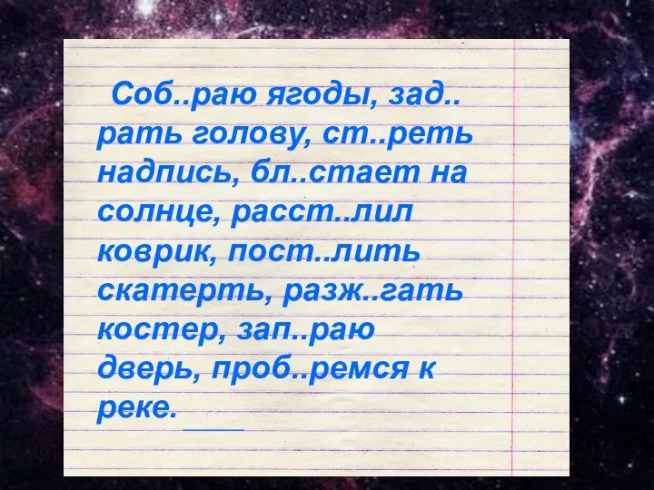 Соб..раю ягоды, зад..рать голову, ст..реть надпись, бл..стает на солнце, расст..лил коврик, пост..лить