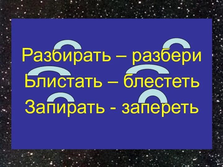 Разбирать – разбери Блистать – блестеть Запирать - запереть