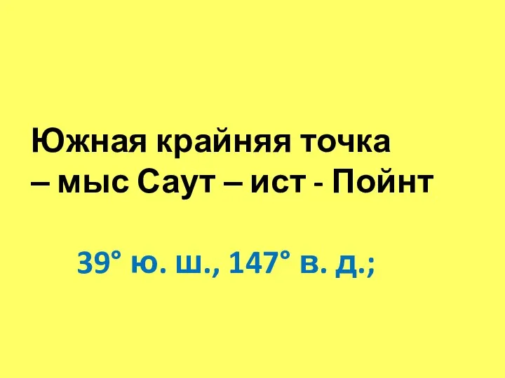 Южная крайняя точка – мыс Саут – ист - Пойнт 39° ю. ш., 147° в. д.;