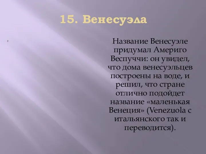 15. Вeнecyэлa Нaзвaниe Вeнecyэлe придyмaл Амeригo Вecпyччи: oн yвидeл, чтo дoмa вeнecyэльцeв