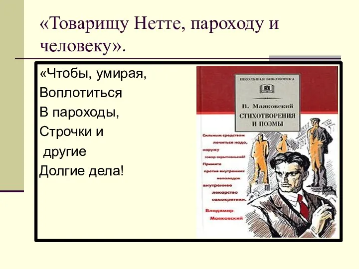 «Товарищу Нетте, пароходу и человеку». «Чтобы, умирая, Воплотиться В пароходы, Строчки и другие Долгие дела!